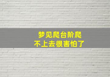 梦见爬台阶爬不上去很害怕了