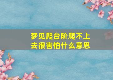 梦见爬台阶爬不上去很害怕什么意思