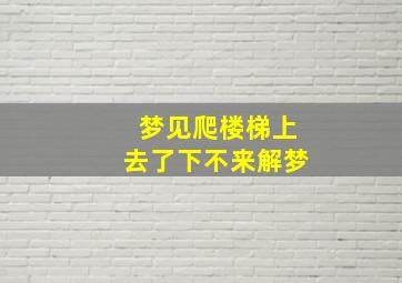 梦见爬楼梯上去了下不来解梦