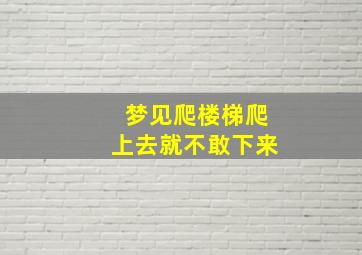 梦见爬楼梯爬上去就不敢下来