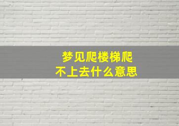 梦见爬楼梯爬不上去什么意思