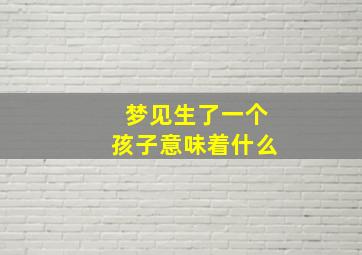 梦见生了一个孩子意味着什么