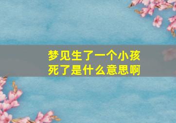 梦见生了一个小孩死了是什么意思啊