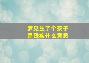 梦见生了个孩子是残疾什么意思