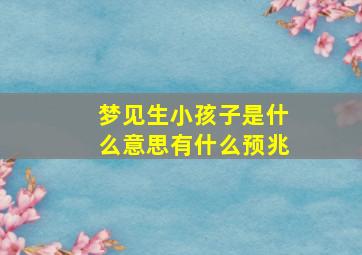 梦见生小孩子是什么意思有什么预兆