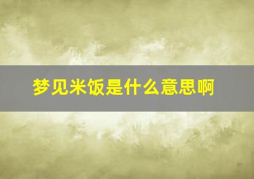 梦见米饭是什么意思啊