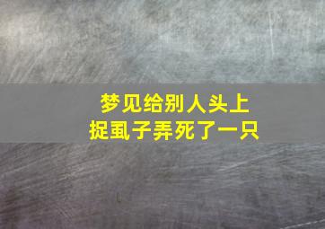 梦见给别人头上捉虱子弄死了一只