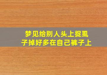 梦见给别人头上捉虱子掉好多在自己裤子上