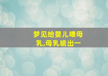 梦见给婴儿喂母乳,母乳喷出一