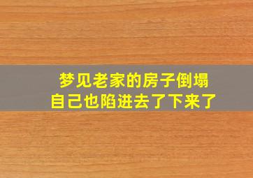 梦见老家的房子倒塌自己也陷进去了下来了