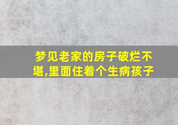 梦见老家的房子破烂不堪,里面住着个生病孩子