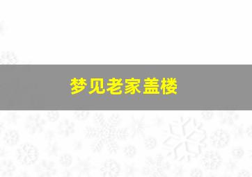 梦见老家盖楼