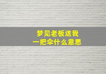 梦见老板送我一把伞什么意思