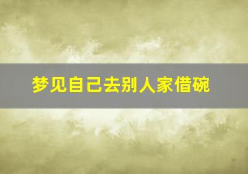 梦见自己去别人家借碗