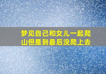 梦见自己和女儿一起爬山但是到最后没爬上去