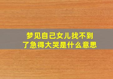 梦见自己女儿找不到了急得大哭是什么意思