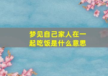 梦见自己家人在一起吃饭是什么意思