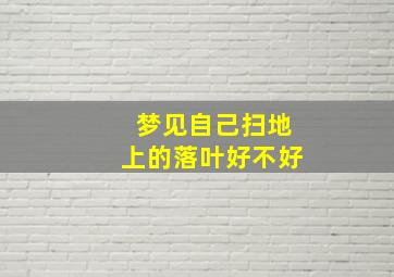 梦见自己扫地上的落叶好不好