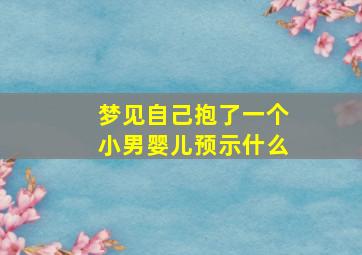 梦见自己抱了一个小男婴儿预示什么