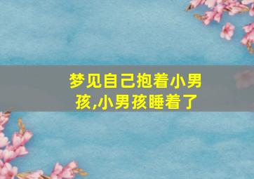 梦见自己抱着小男孩,小男孩睡着了