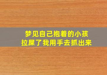 梦见自己抱着的小孩拉屎了我用手去抓出来