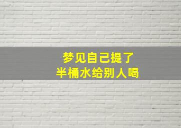 梦见自己提了半桶水给别人喝