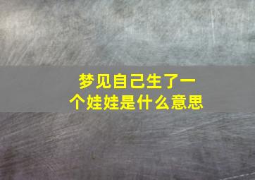 梦见自己生了一个娃娃是什么意思