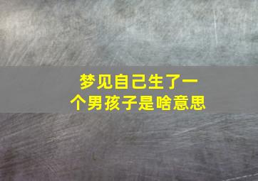 梦见自己生了一个男孩子是啥意思