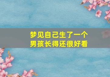 梦见自己生了一个男孩长得还很好看