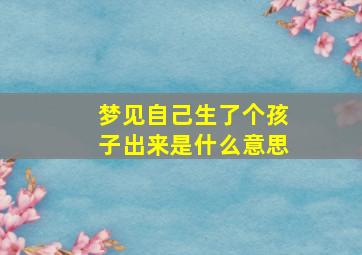 梦见自己生了个孩子出来是什么意思