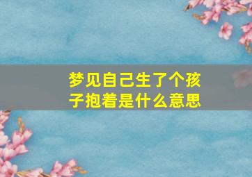 梦见自己生了个孩子抱着是什么意思