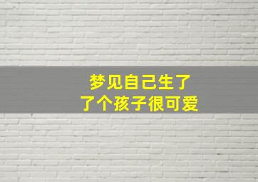 梦见自己生了了个孩子很可爱