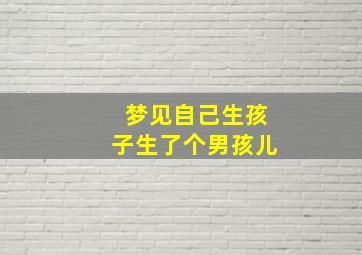 梦见自己生孩子生了个男孩儿