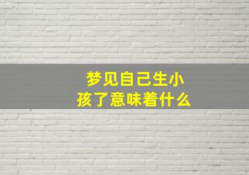 梦见自己生小孩了意味着什么