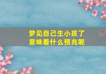 梦见自己生小孩了意味着什么预兆呢