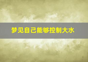 梦见自己能够控制大水