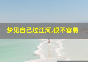 梦见自己过江河,很不容易