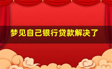 梦见自己银行贷款解决了