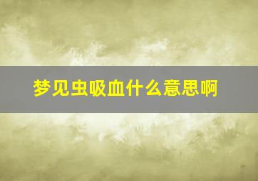 梦见虫吸血什么意思啊