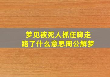 梦见被死人抓住脚走路了什么意思周公解梦