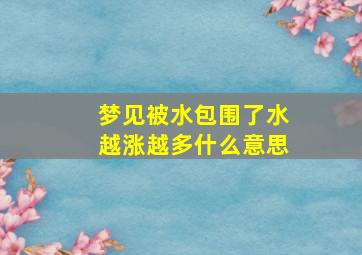 梦见被水包围了水越涨越多什么意思