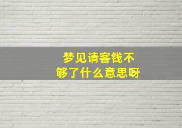 梦见请客钱不够了什么意思呀