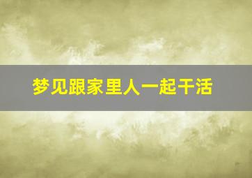 梦见跟家里人一起干活