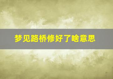 梦见路桥修好了啥意思