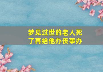 梦见过世的老人死了再给他办丧事办