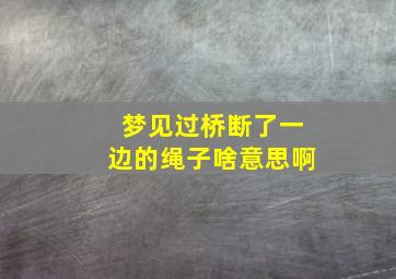 梦见过桥断了一边的绳子啥意思啊