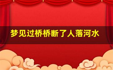 梦见过桥桥断了人落河水