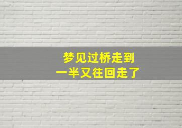 梦见过桥走到一半又往回走了