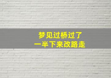 梦见过桥过了一半下来改路走