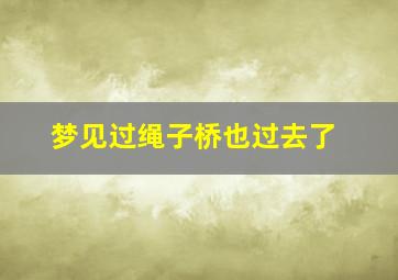 梦见过绳子桥也过去了